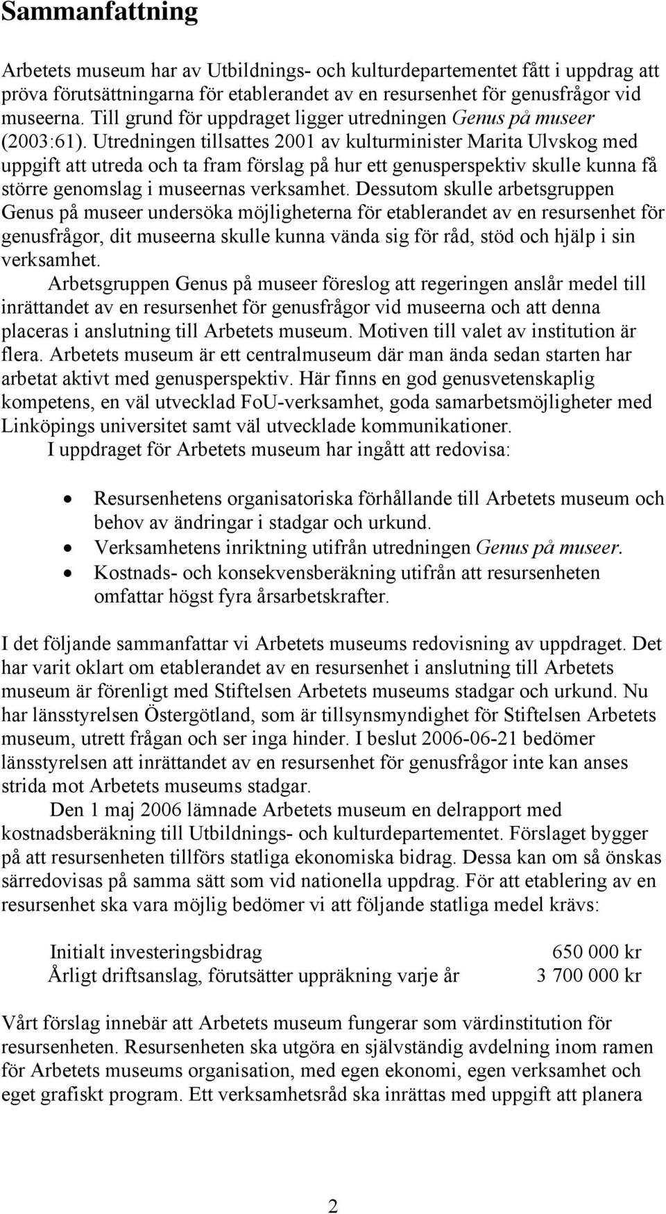 Utredningen tillsattes 2001 av kulturminister Marita Ulvskog med uppgift att utreda och ta fram förslag på hur ett genusperspektiv skulle kunna få större genomslag i museernas verksamhet.