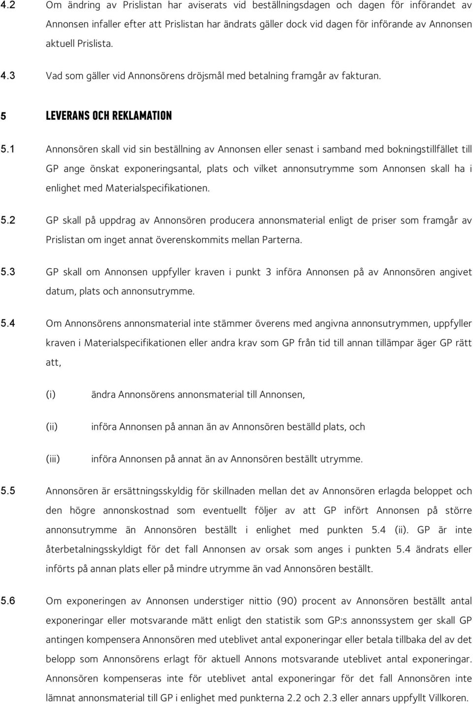 1 Annonsören skall vid sin beställning av Annonsen eller senast i samband med bokningstillfället till GP ange önskat exponeringsantal, plats och vilket annonsutrymme som Annonsen skall ha i enlighet