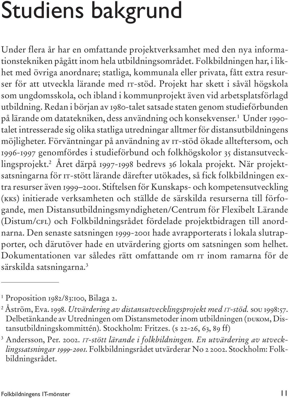 Projekt har skett i såväl högskola som ungdomsskola, och ibland i kommunprojekt även vid arbetsplatsförlagd utbildning.