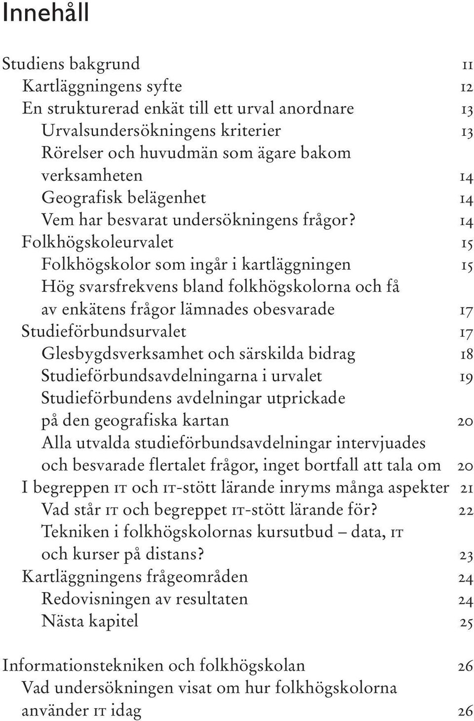 14 Folkhögskoleurvalet 15 Folkhögskolor som ingår i kartläggningen 15 Hög svarsfrekvens bland folkhögskolorna och få av enkätens frågor lämnades obesvarade 17 Studieförbundsurvalet 17