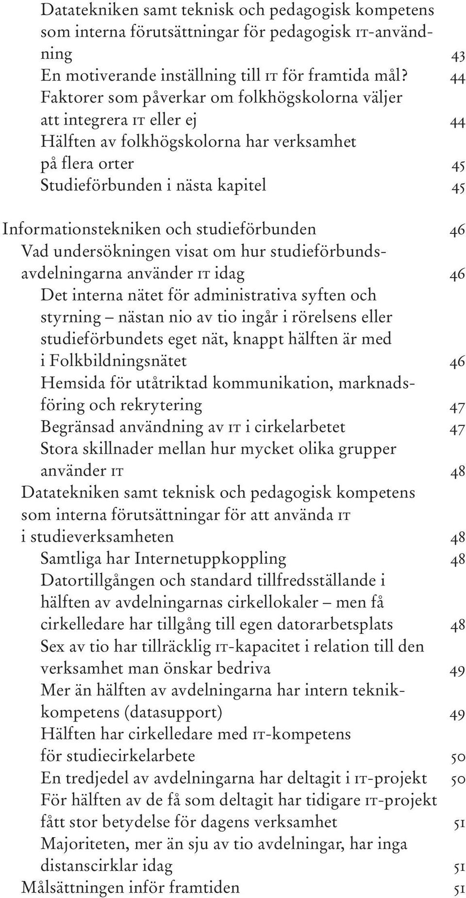 studieförbunden 46 Vad undersökningen visat om hur studieförbundsavdelningarna använder IT idag 46 Det interna nätet för administrativa syften och styrning nästan nio av tio ingår i rörelsens eller