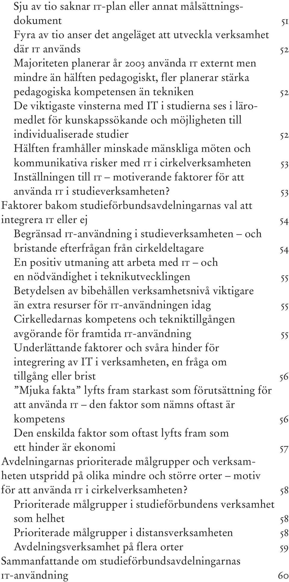 studier 52 Hälften framhåller minskade mänskliga möten och kommunikativa risker med IT i cirkelverksamheten 53 Inställningen till IT motiverande faktorer för att använda IT i studieverksamheten?