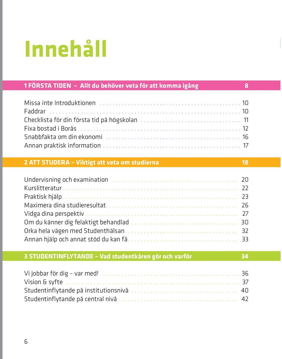 ........................................... 7 att studera Viktigt att veta om studierna 8 Undervisning och examination........................................ 0 Kurslitteratur........................................................ Praktisk hjälp.