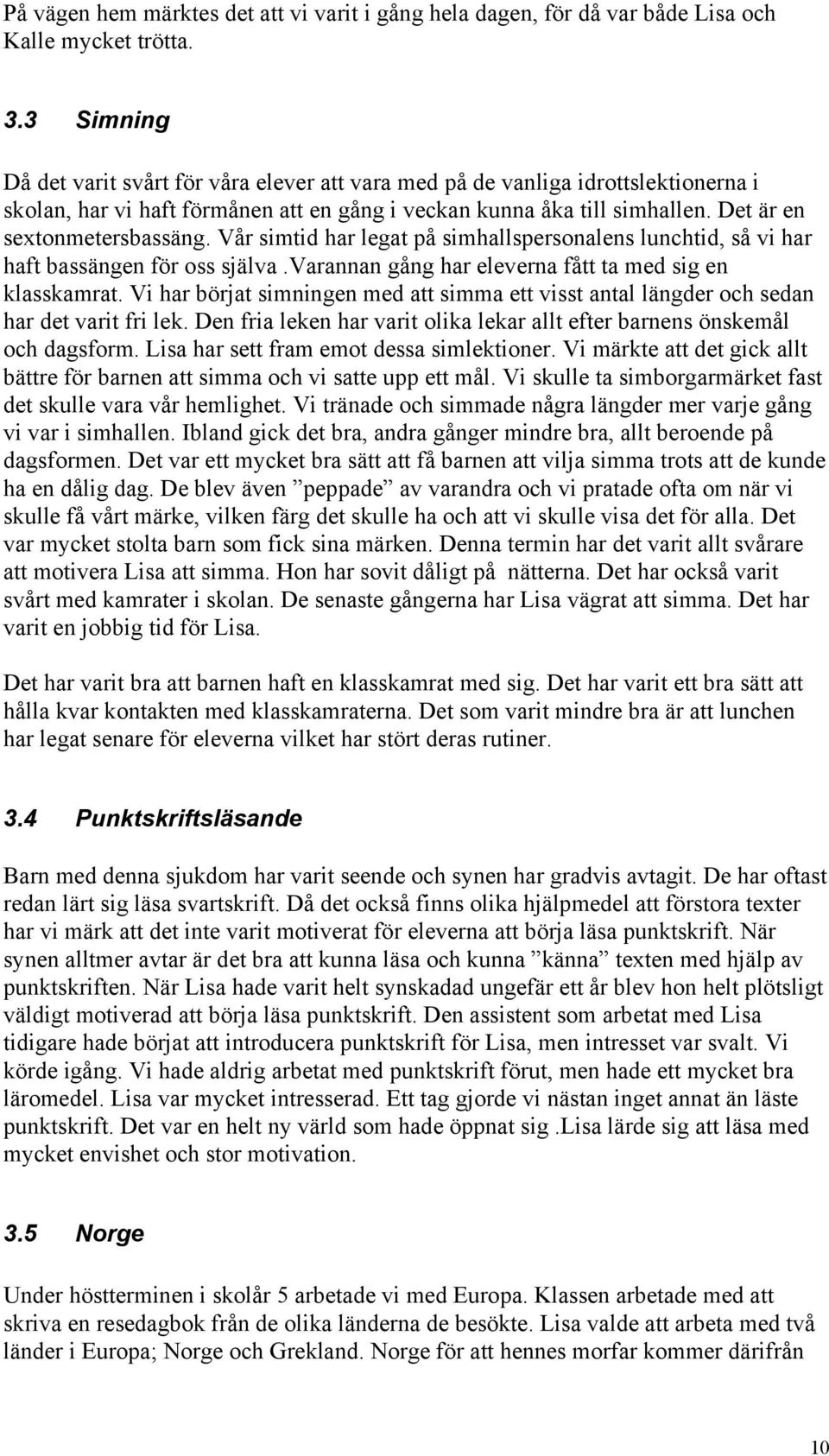 Vår simtid har legat på simhallspersonalens lunchtid, så vi har haft bassängen för oss själva.varannan gång har eleverna fått ta med sig en klasskamrat.