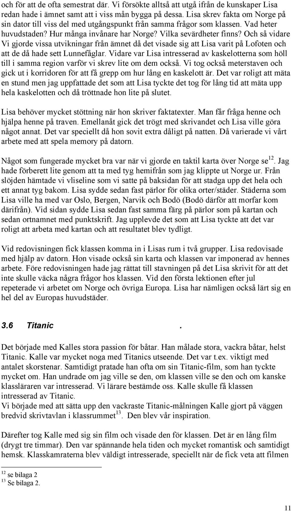 Och så vidare Vi gjorde vissa utvikningar från ämnet då det visade sig att Lisa varit på Lofoten och att de då hade sett Lunnefåglar.