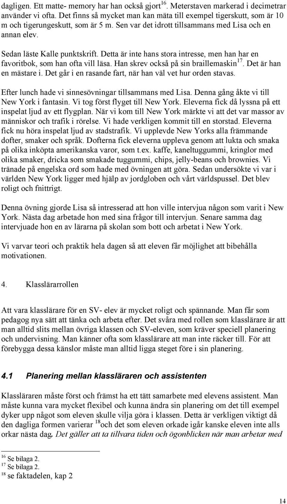 Detta är inte hans stora intresse, men han har en favoritbok, som han ofta vill läsa. Han skrev också på sin braillemaskin 17. Det är han en mästare i.