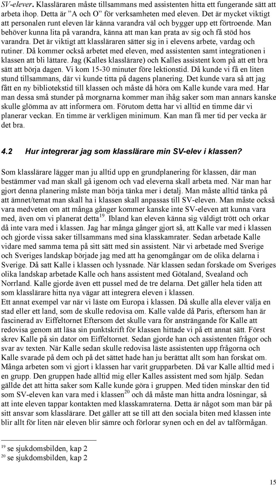 Det är viktigt att klassläraren sätter sig in i elevens arbete, vardag och rutiner. Då kommer också arbetet med eleven, med assistenten samt integrationen i klassen att bli lättare.