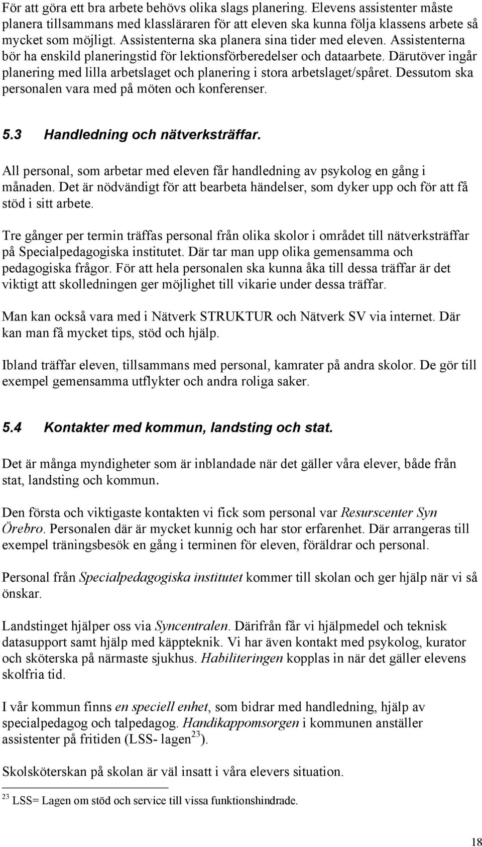 Därutöver ingår planering med lilla arbetslaget och planering i stora arbetslaget/spåret. Dessutom ska personalen vara med på möten och konferenser. 5.3 Handledning och nätverksträffar.