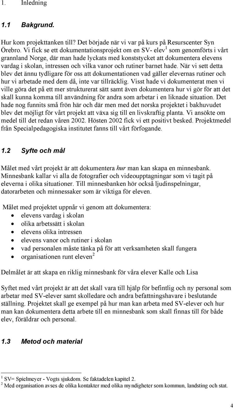 och rutiner barnet hade. När vi sett detta blev det ännu tydligare för oss att dokumentationen vad gäller elevernas rutiner och hur vi arbetade med dem då, inte var tillräcklig.