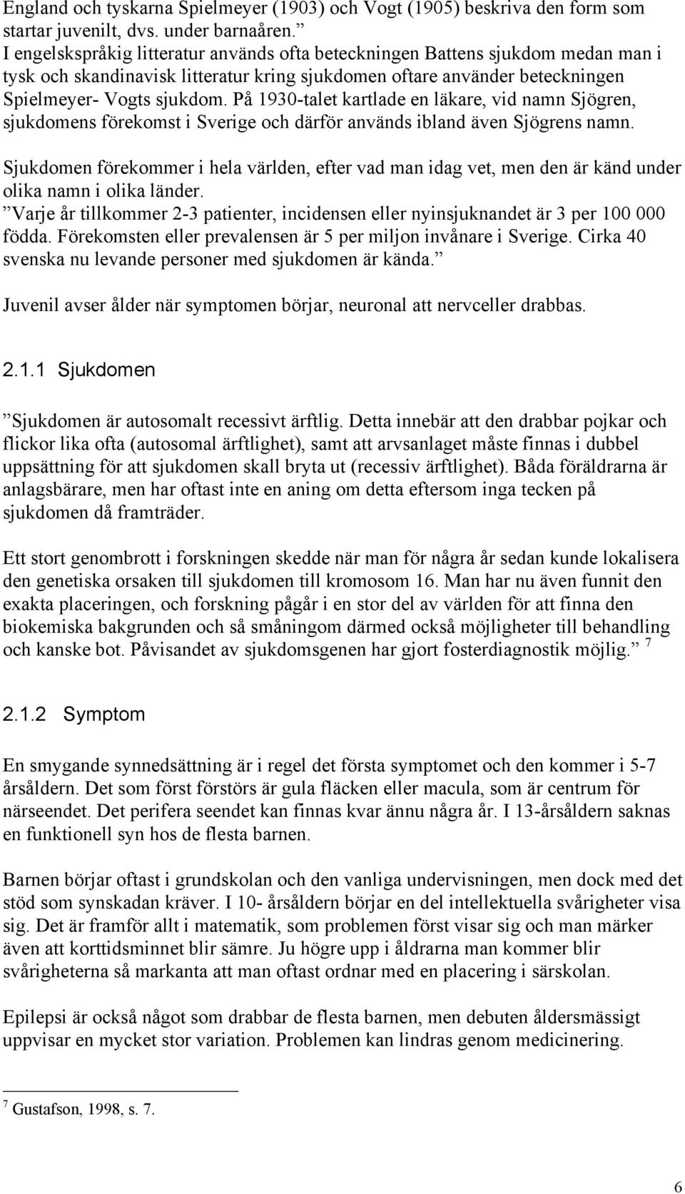 På 1930-talet kartlade en läkare, vid namn Sjögren, sjukdomens förekomst i Sverige och därför används ibland även Sjögrens namn.