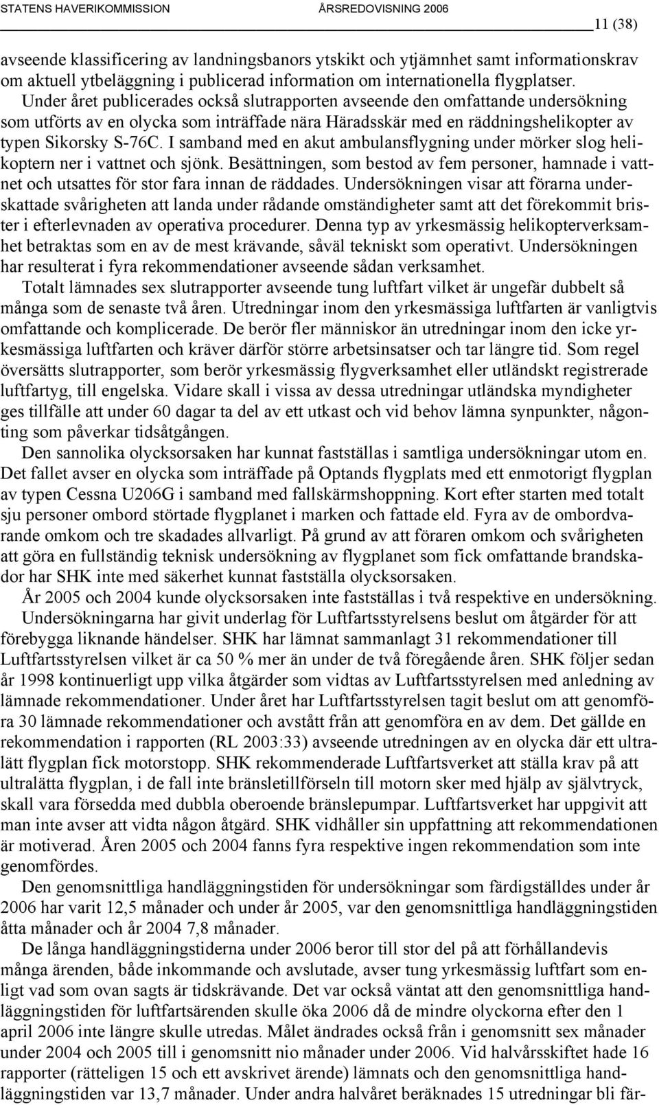 I samband med en akut ambulansflygning under mörker slog helikoptern ner i vattnet och sjönk. Besättningen, som bestod av fem personer, hamnade i vattnet och utsattes för stor fara innan de räddades.