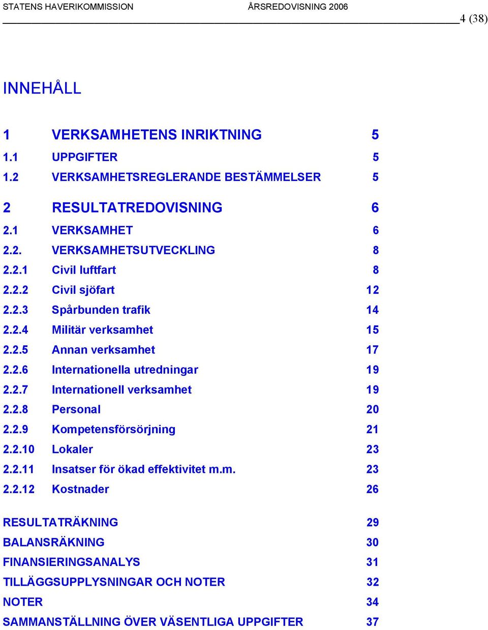 2.7 Internationell verksamhet 19 2.2.8 Personal 20 2.2.9 Kompetensförsörjning 21 2.2.10 Lokaler 23 2.2.11 Insatser för ökad effektivitet m.m. 23 2.2.12 Kostnader