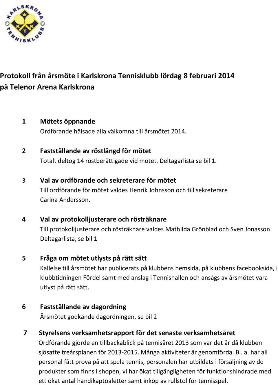 3 Val av ordförande och sekreterare för mötet Till ordförande för mötet valdes Henrik Johnsson och till sekreterare Carina Andersson.