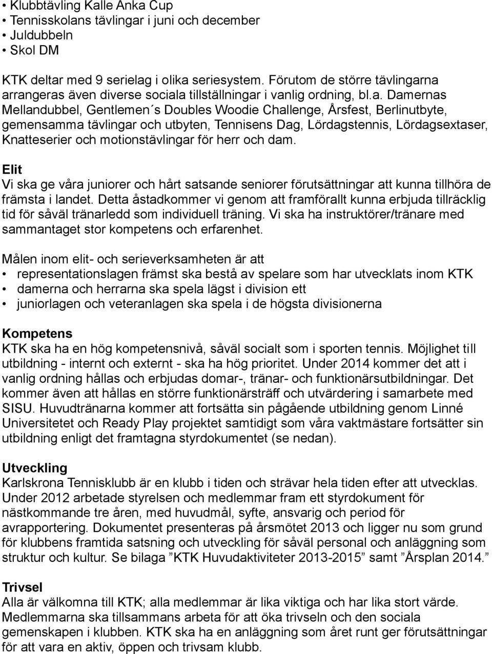 na arrangeras även diverse sociala tillställningar i vanlig ordning, bl.a. Damernas Mellandubbel, Gentlemen s Doubles Woodie Challenge, Årsfest, Berlinutbyte, gemensamma tävlingar och utbyten,