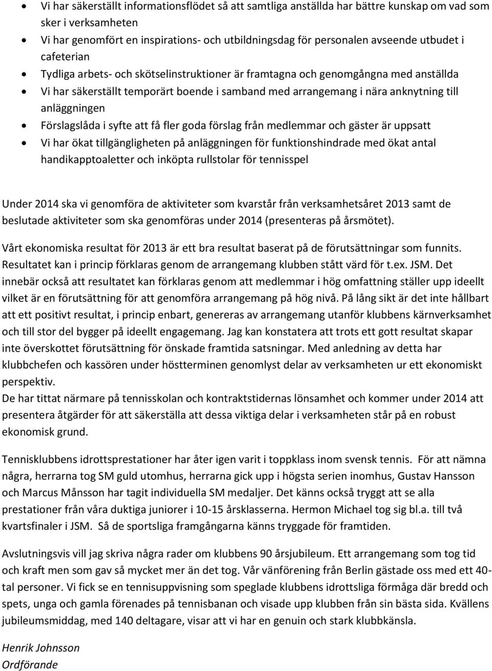 Förslagslåda i syfte att få fler goda förslag från medlemmar och gäster är uppsatt Vi har ökat tillgängligheten på anläggningen för funktionshindrade med ökat antal handikapptoaletter och inköpta