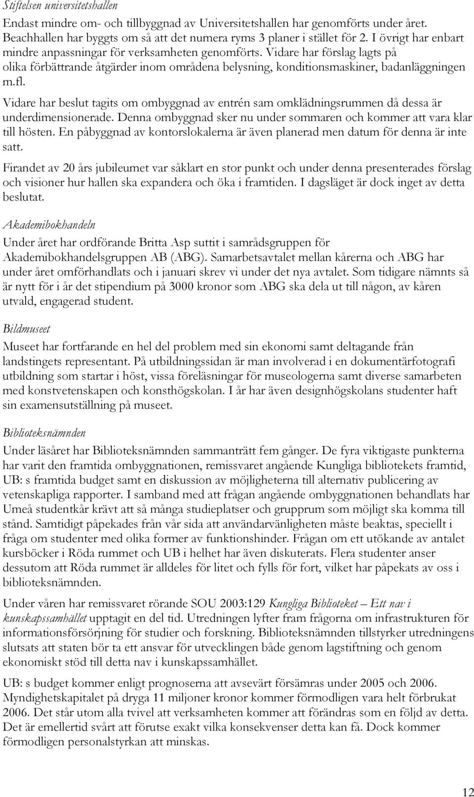 Vidare har beslut tagits om ombyggnad av entrén sam omklädningsrummen då dessa är underdimensionerade. Denna ombyggnad sker nu under sommaren och kommer att vara klar till hösten.