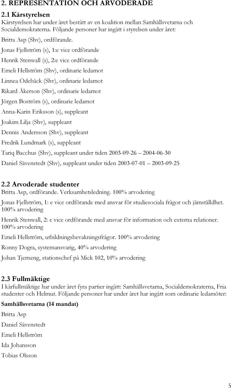 Jonas Fjellström (s), 1:e vice ordförande Henrik Stenwall (s), 2:e vice ordförande Emeli Hellström (Shv), ordinarie ledamot Linnea Odebäck (Shv), ordinarie ledamot Rikard Åkerson (Shv), ordinarie