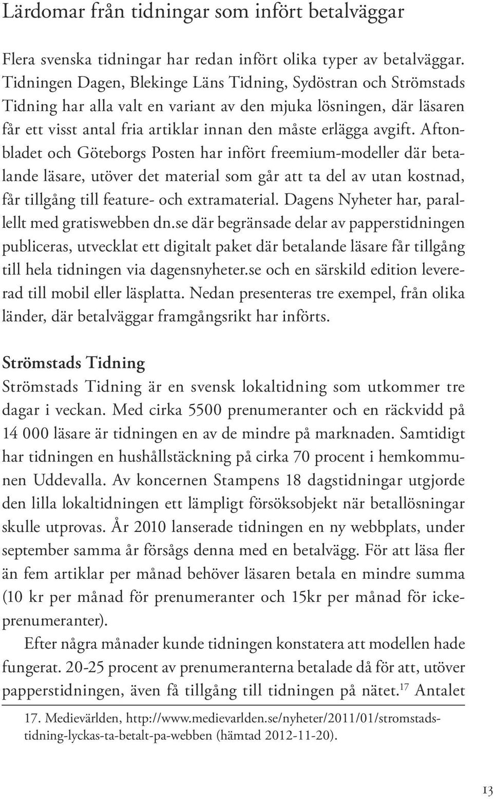 Aftonbladet och Göteborgs Posten har infört freemium-modeller där betalande läsare, utöver det material som går att ta del av utan kostnad, får tillgång till feature- och extramaterial.