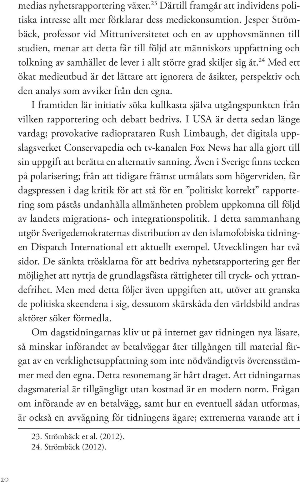 skiljer sig åt. 24 Med ett ökat medieutbud är det lättare att ignorera de åsikter, perspektiv och den analys som avviker från den egna.