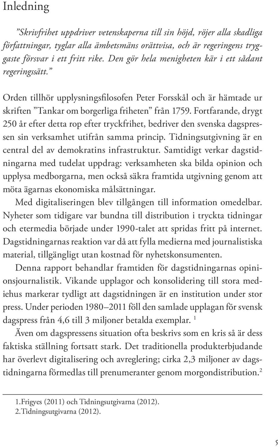 Fortfarande, drygt 250 år efter detta rop efter tryckfrihet, bedriver den svenska dagspressen sin verksamhet utifrån samma princip. Tidningsutgivning är en central del av demokratins infrastruktur.