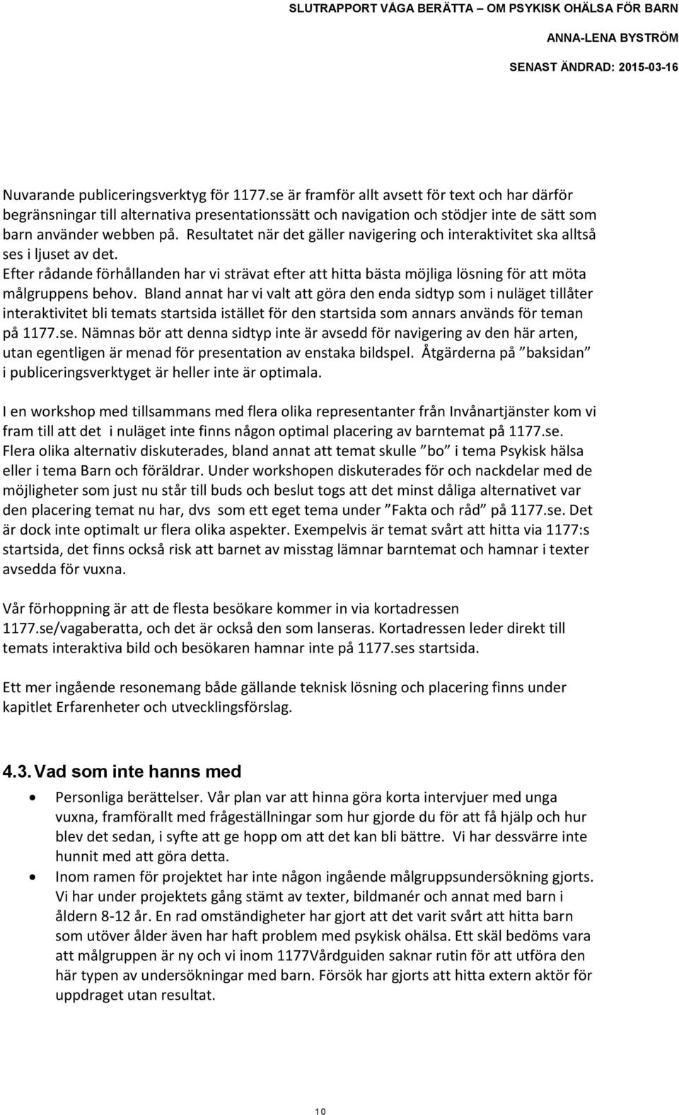 Resultatet när det gäller navigering och interaktivitet ska alltså ses i ljuset av det. Efter rådande förhållanden har vi strävat efter att hitta bästa möjliga lösning för att möta målgruppens behov.