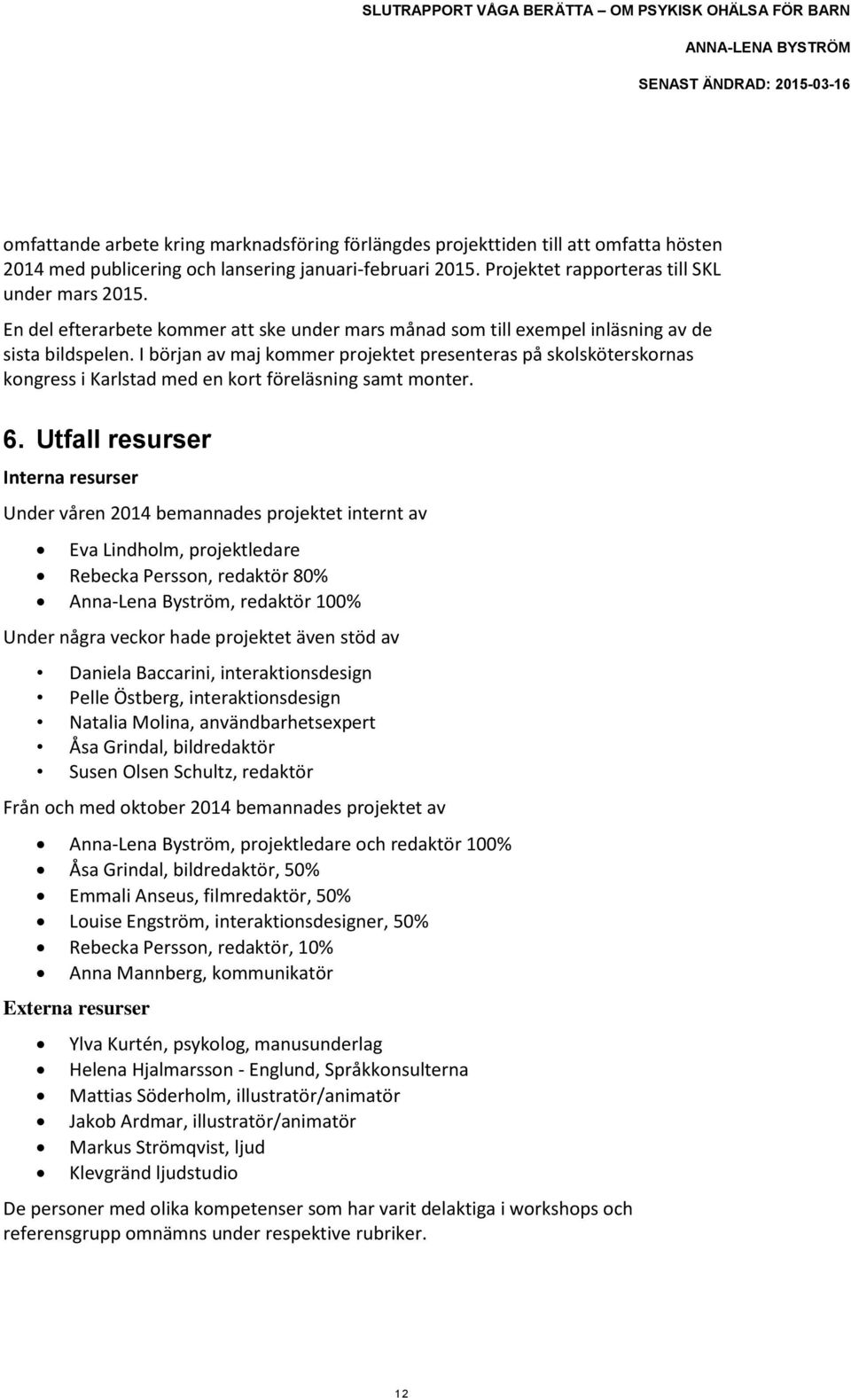 I början av maj kommer projektet presenteras på skolsköterskornas kongress i Karlstad med en kort föreläsning samt monter. 6.