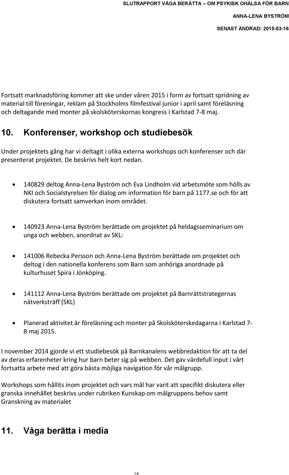 Konferenser, workshop och studiebesök Under projektets gång har vi deltagit i olika externa workshops och konferenser och där presenterat projektet. De beskrivs helt kort nedan.