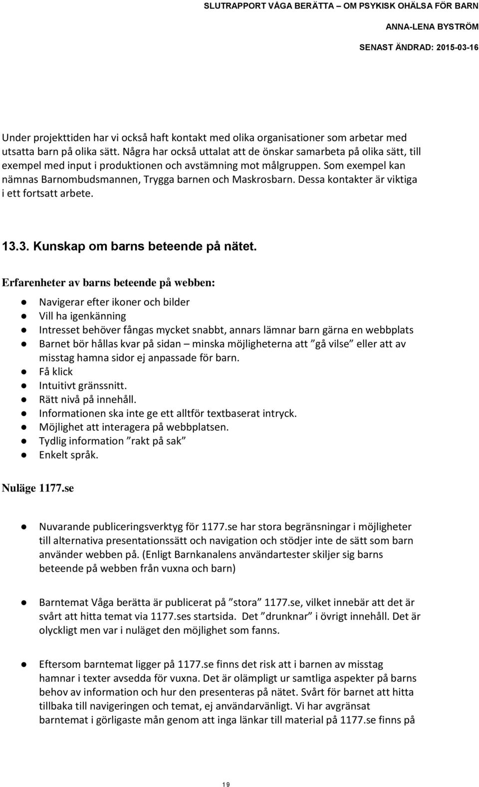 Som exempel kan nämnas Barnombudsmannen, Trygga barnen och Maskrosbarn. Dessa kontakter är viktiga i ett fortsatt arbete. 13.3. Kunskap om barns beteende på nätet.