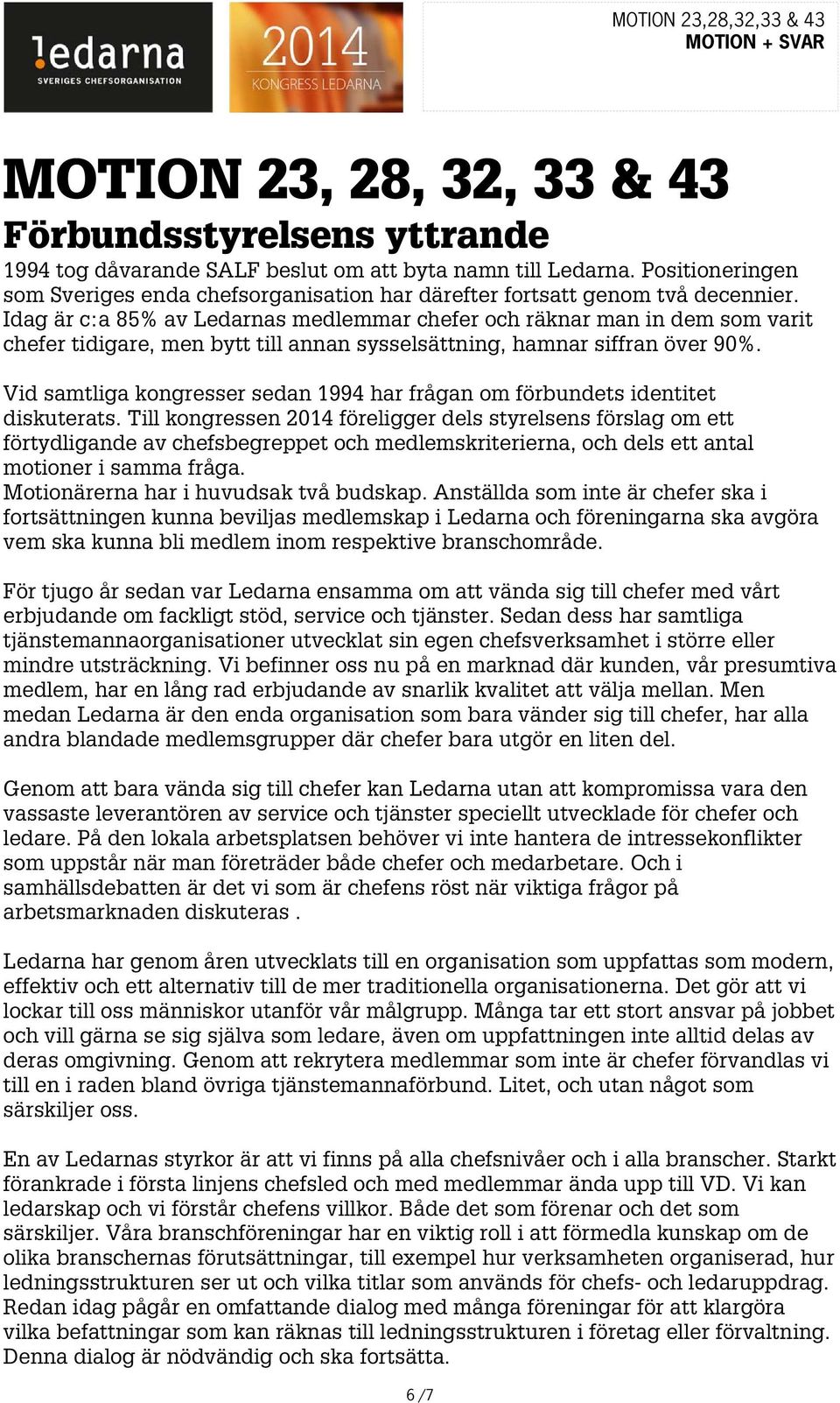 Idag är c:a 85% av Ledarnas medlemmar chefer och räknar man in dem som varit chefer tidigare, men bytt till annan sysselsättning, hamnar siffran över 90%.