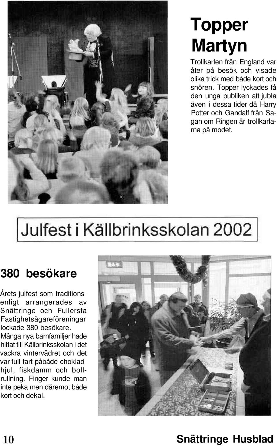 380 besökare Årets julfest som traditionsenligt arrangerades av Snättringe och Fullersta Fastighetsägareföreningar lockade 380 besökare.