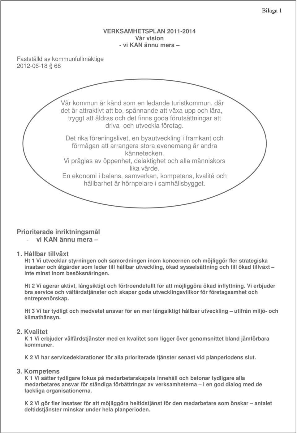 Det rika föreningslivet, en byautveckling i framkant och förmågan att arrangera stora evenemang är andra kännetecken. Vi präglas av öppenhet, delaktighet och alla människors lika värde.