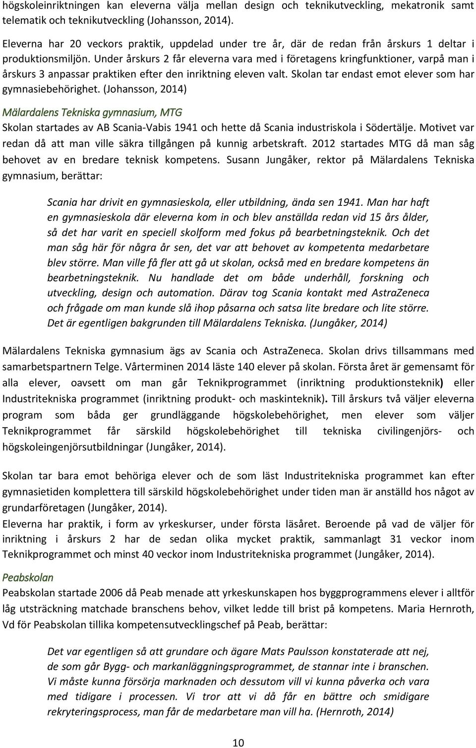 Under årskurs 2 får eleverna vara med i företagens kringfunktioner, varpå man i årskurs 3 anpassar praktiken efter den inriktning eleven valt. Skolan tar endast emot elever som har gymnasiebehörighet.