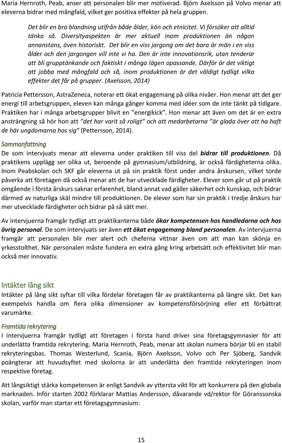 Det blir en viss jargong om det bara är män i en viss ålder och den jargongen vill inte vi ha. Den är inte innovationsrik, utan tenderar att bli grupptänkande och faktiskt i många lägen opassande.