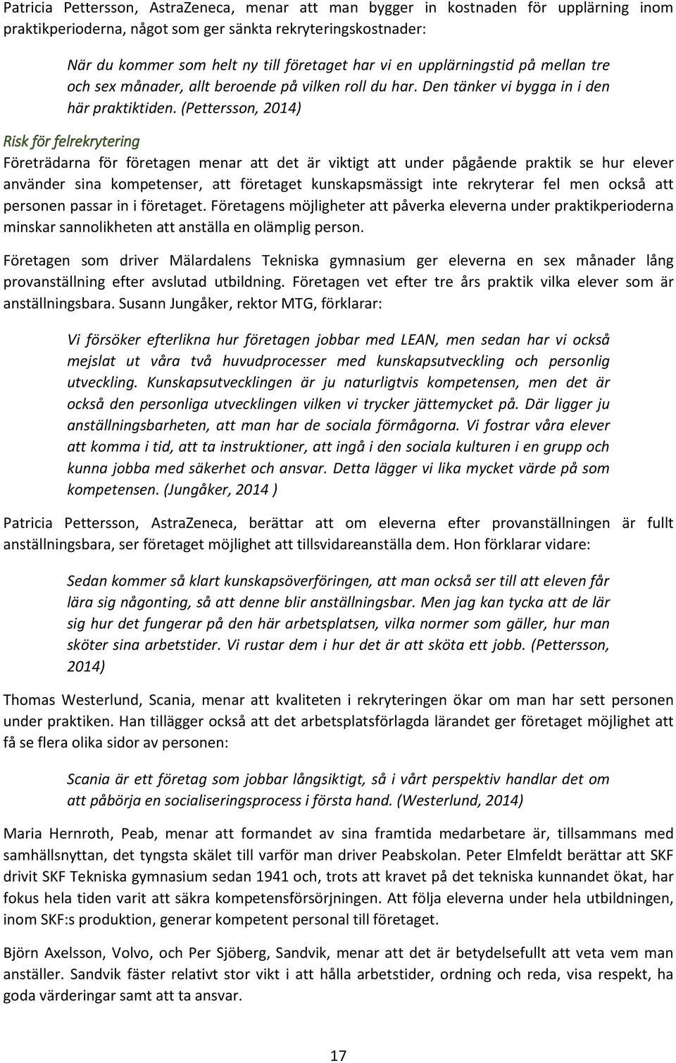 (Pettersson, 2014) Risk för felrekrytering Företrädarna för företagen menar att det är viktigt att under pågående praktik se hur elever använder sina kompetenser, att företaget kunskapsmässigt inte