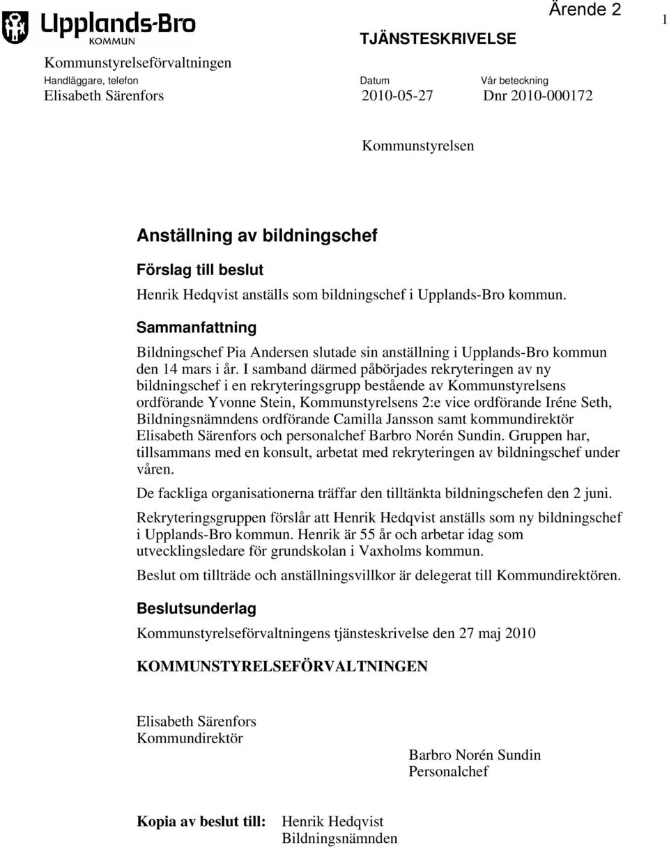 I samband därmed påbörjades rekryteringen av ny bildningschef i en rekryteringsgrupp bestående av Kommunstyrelsens ordförande Yvonne Stein, Kommunstyrelsens 2:e vice ordförande Iréne Seth,