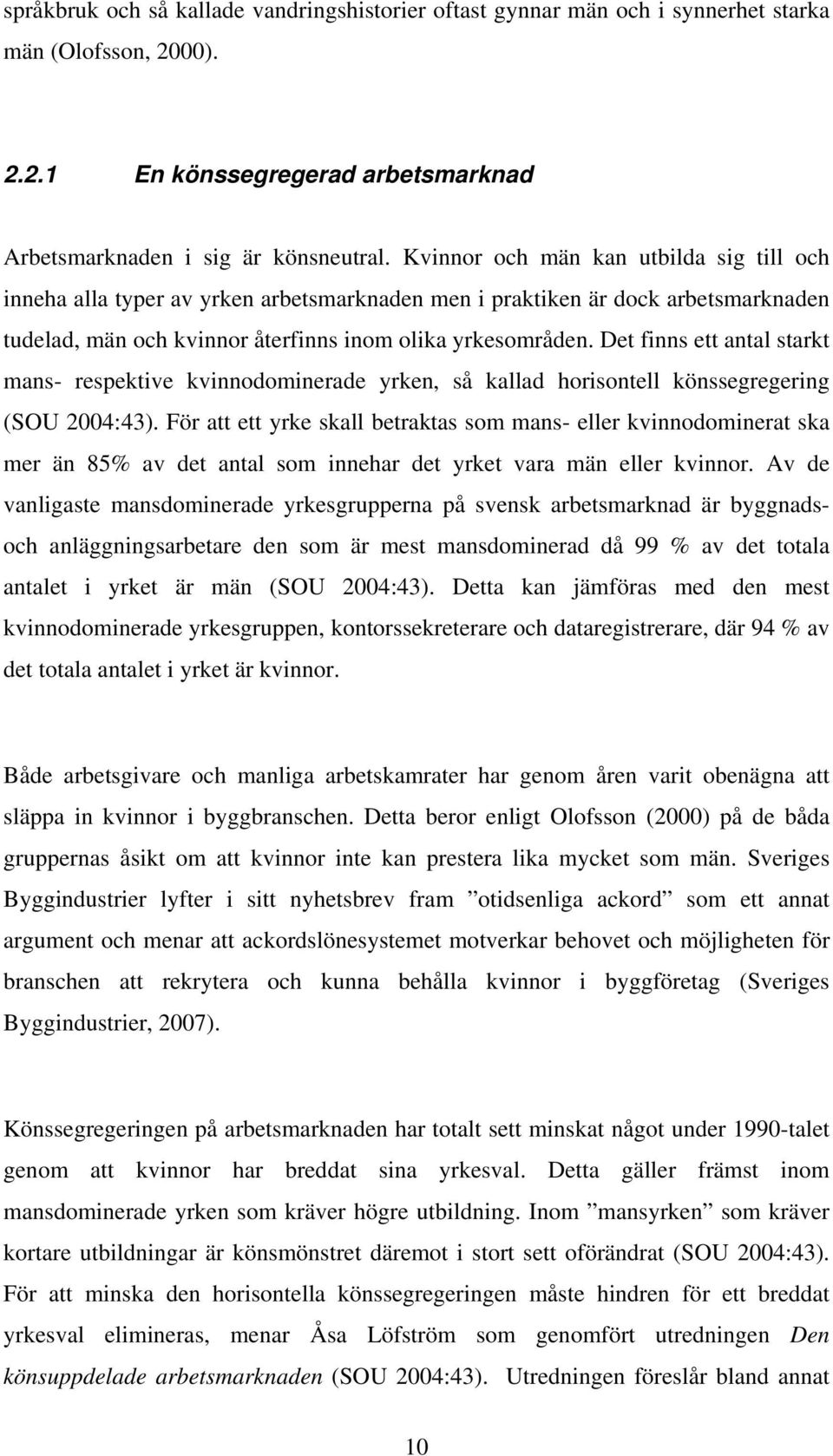 Det finns ett antal starkt mans- respektive kvinnodominerade yrken, så kallad horisontell könssegregering (SOU 2004:43).