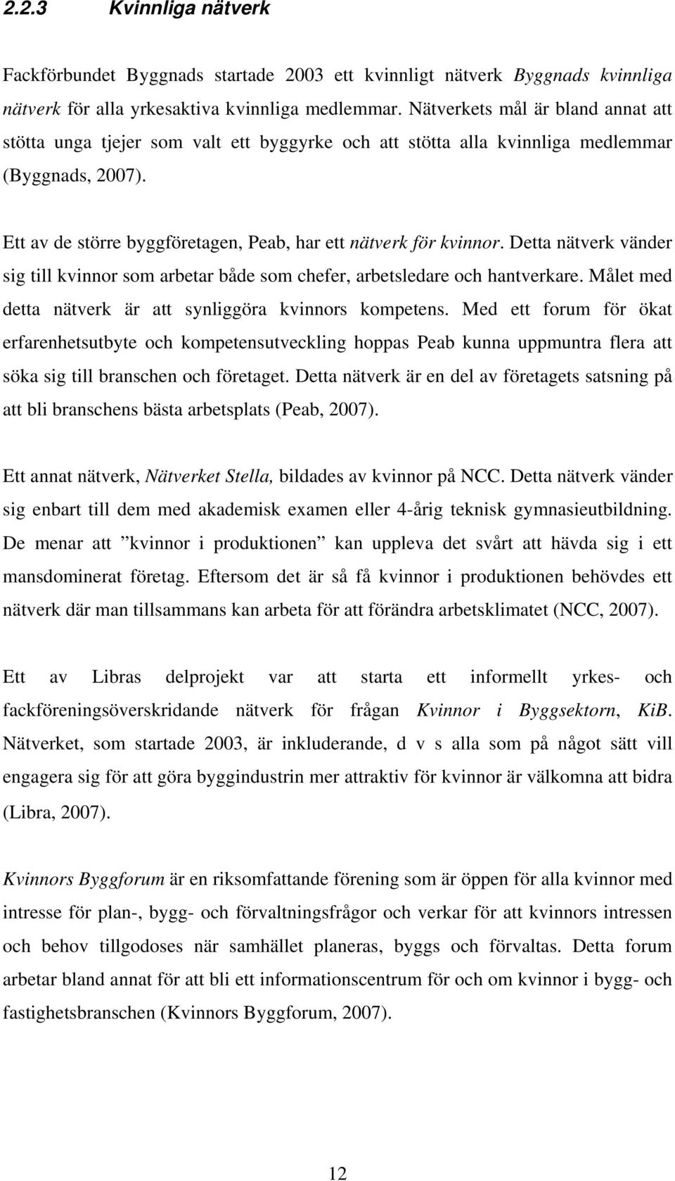 Detta nätverk vänder sig till kvinnor som arbetar både som chefer, arbetsledare och hantverkare. Målet med detta nätverk är att synliggöra kvinnors kompetens.