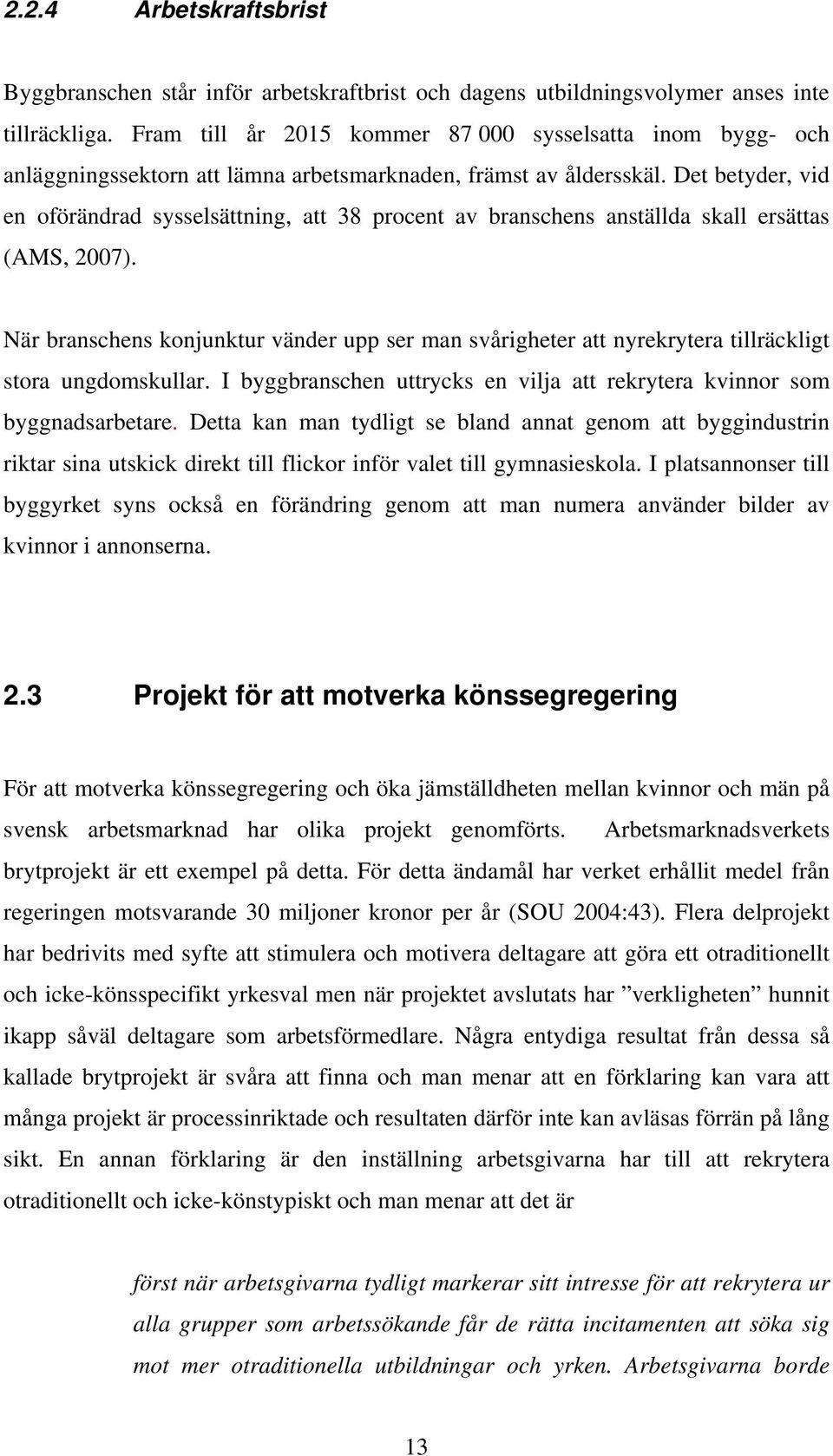 Det betyder, vid en oförändrad sysselsättning, att 38 procent av branschens anställda skall ersättas (AMS, 2007).