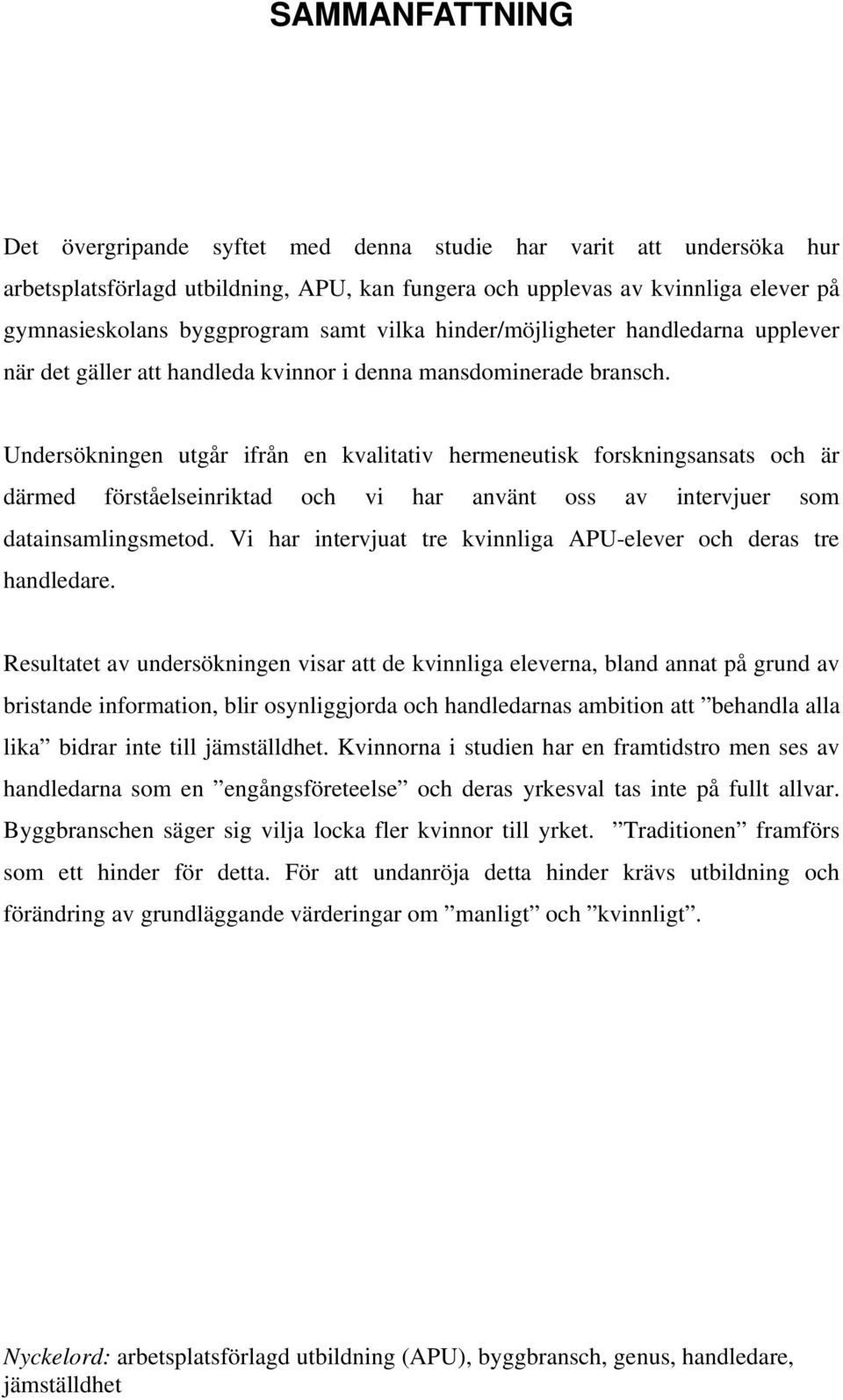 Undersökningen utgår ifrån en kvalitativ hermeneutisk forskningsansats och är därmed förståelseinriktad och vi har använt oss av intervjuer som datainsamlingsmetod.