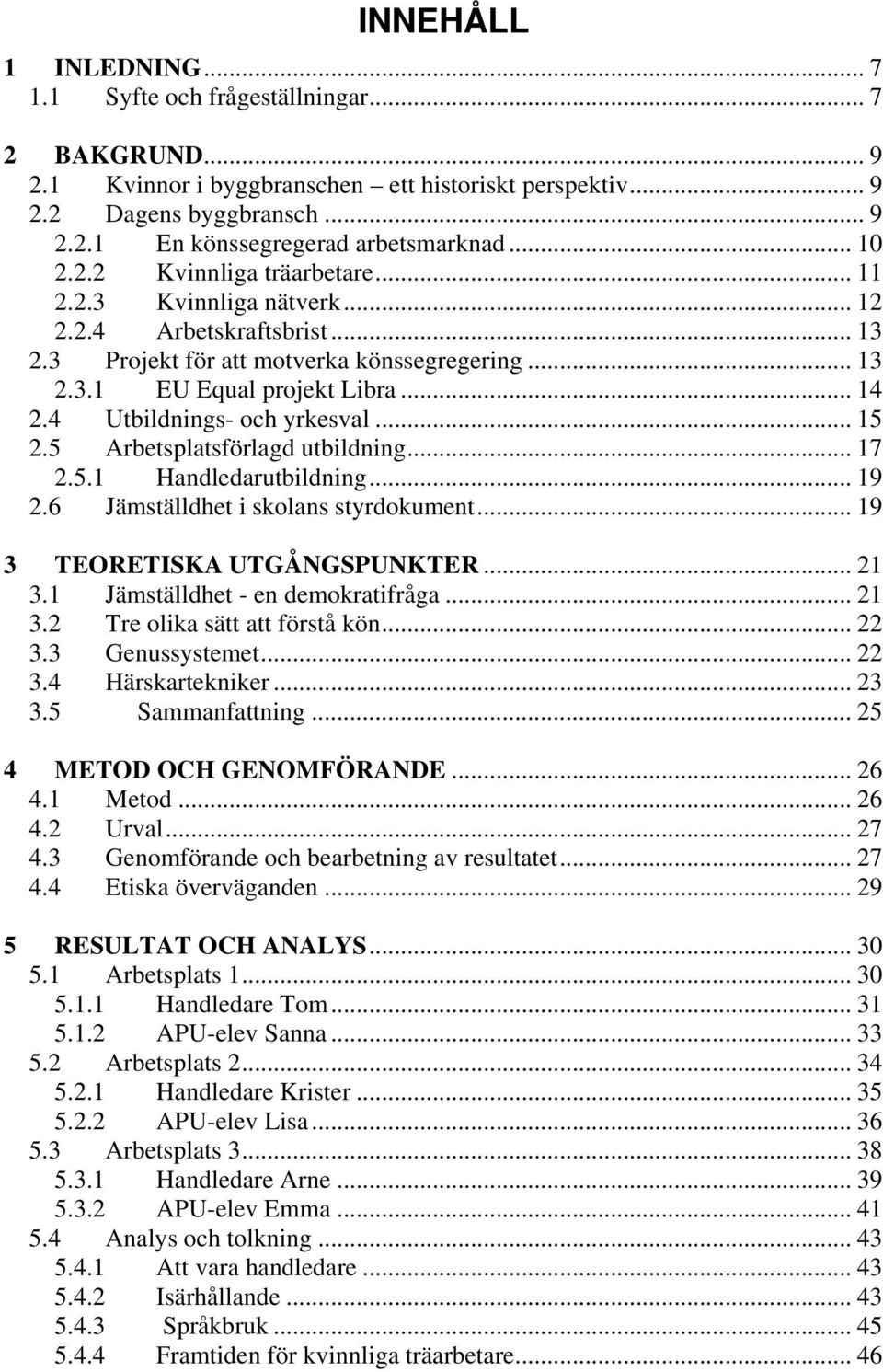 4 Utbildnings- och yrkesval... 15 2.5 Arbetsplatsförlagd utbildning... 17 2.5.1 Handledarutbildning... 19 2.6 Jämställdhet i skolans styrdokument... 19 3 TEORETISKA UTGÅNGSPUNKTER... 21 3.