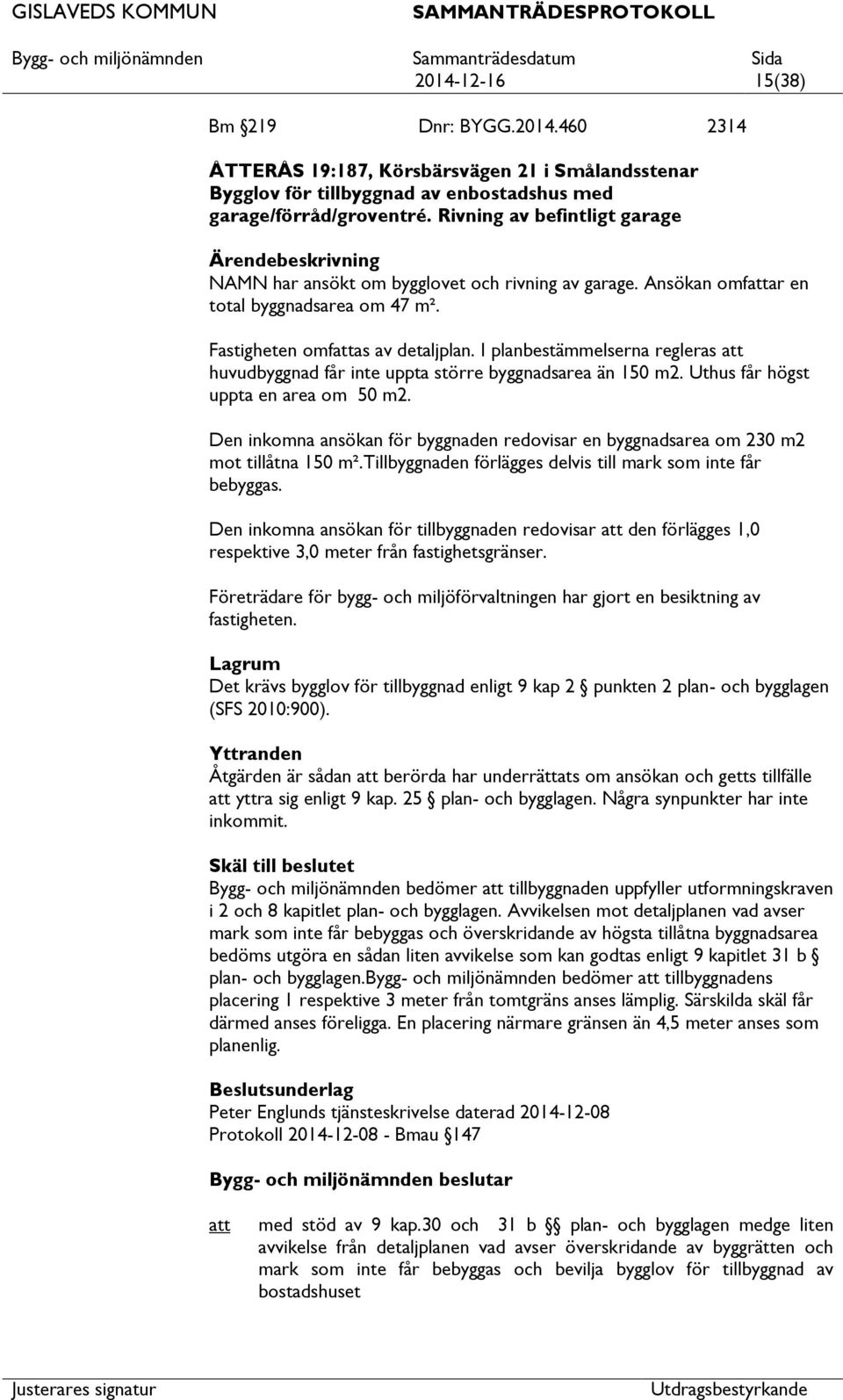 I planbestämmelserna regleras huvudbyggnad får inte uppta större byggnadsarea än 150 m2. Uthus får högst uppta en area om 50 m2.