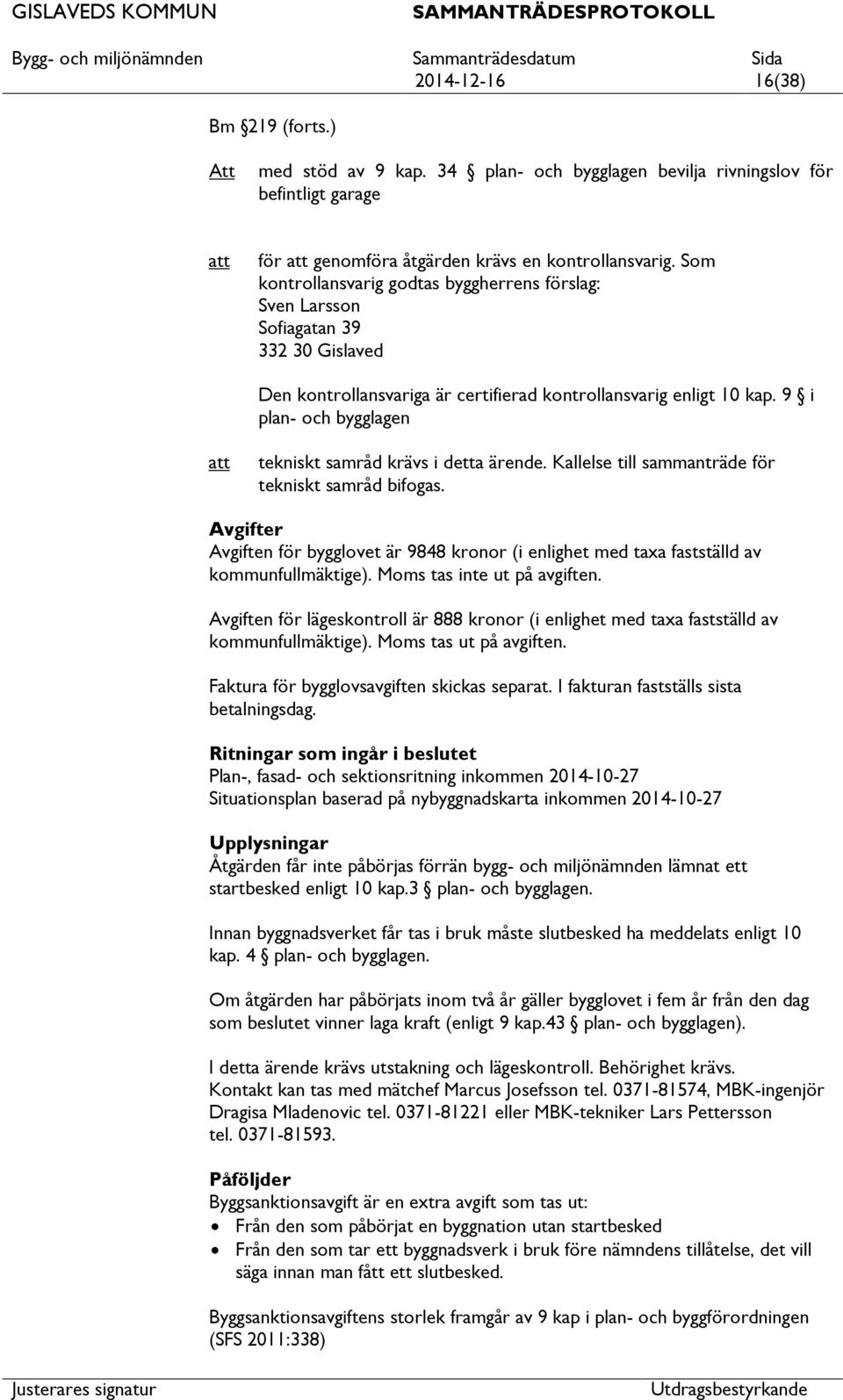 9 i plan- och bygglagen tekniskt samråd krävs i detta ärende. Kallelse till sammanträde för tekniskt samråd bifogas.