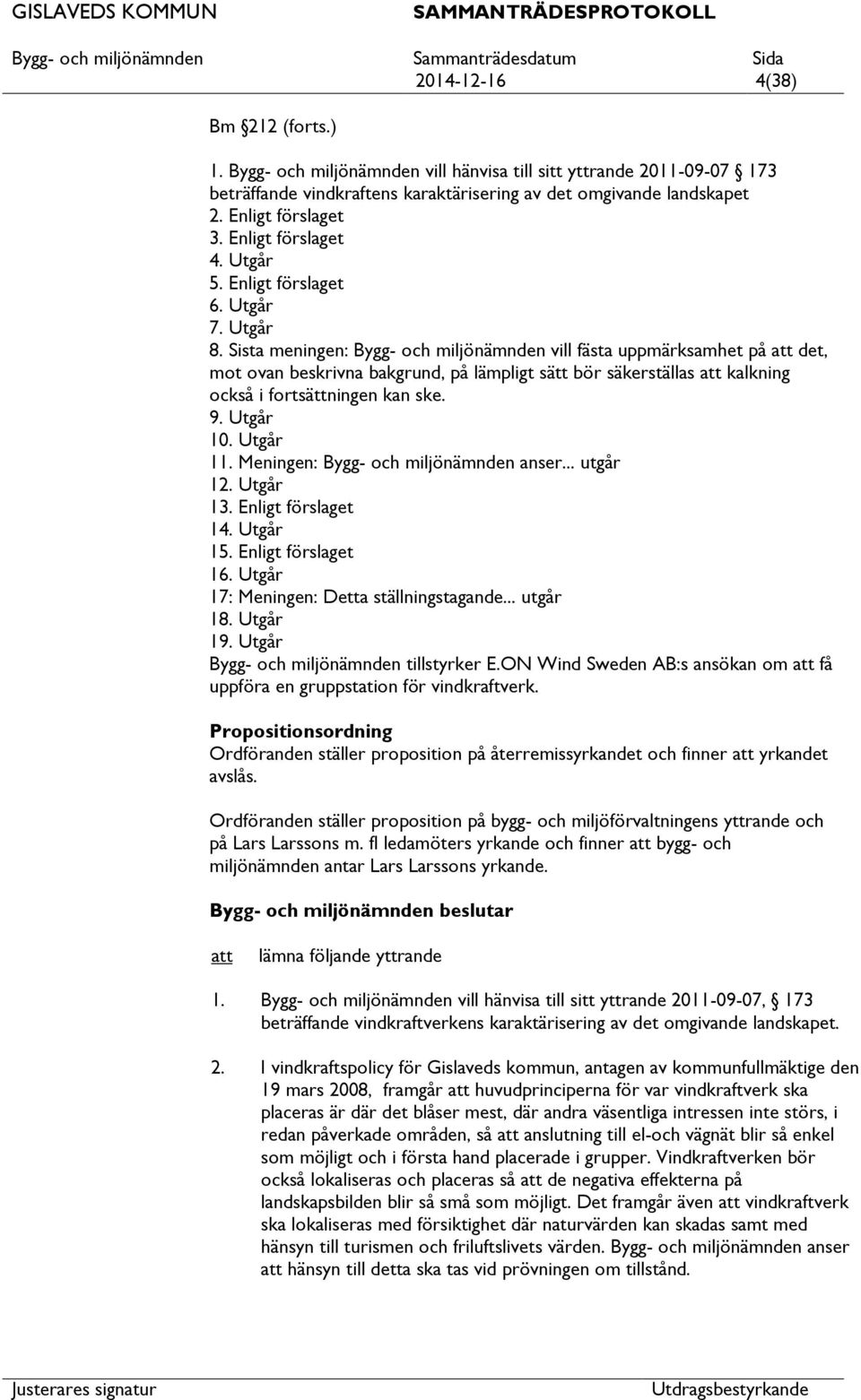 Sista meningen: Bygg- och miljönämnden vill fästa uppmärksamhet på det, mot ovan beskrivna bakgrund, på lämpligt sätt bör säkerställas kalkning också i fortsättningen kan ske. 9. Utgår 10. Utgår 11.