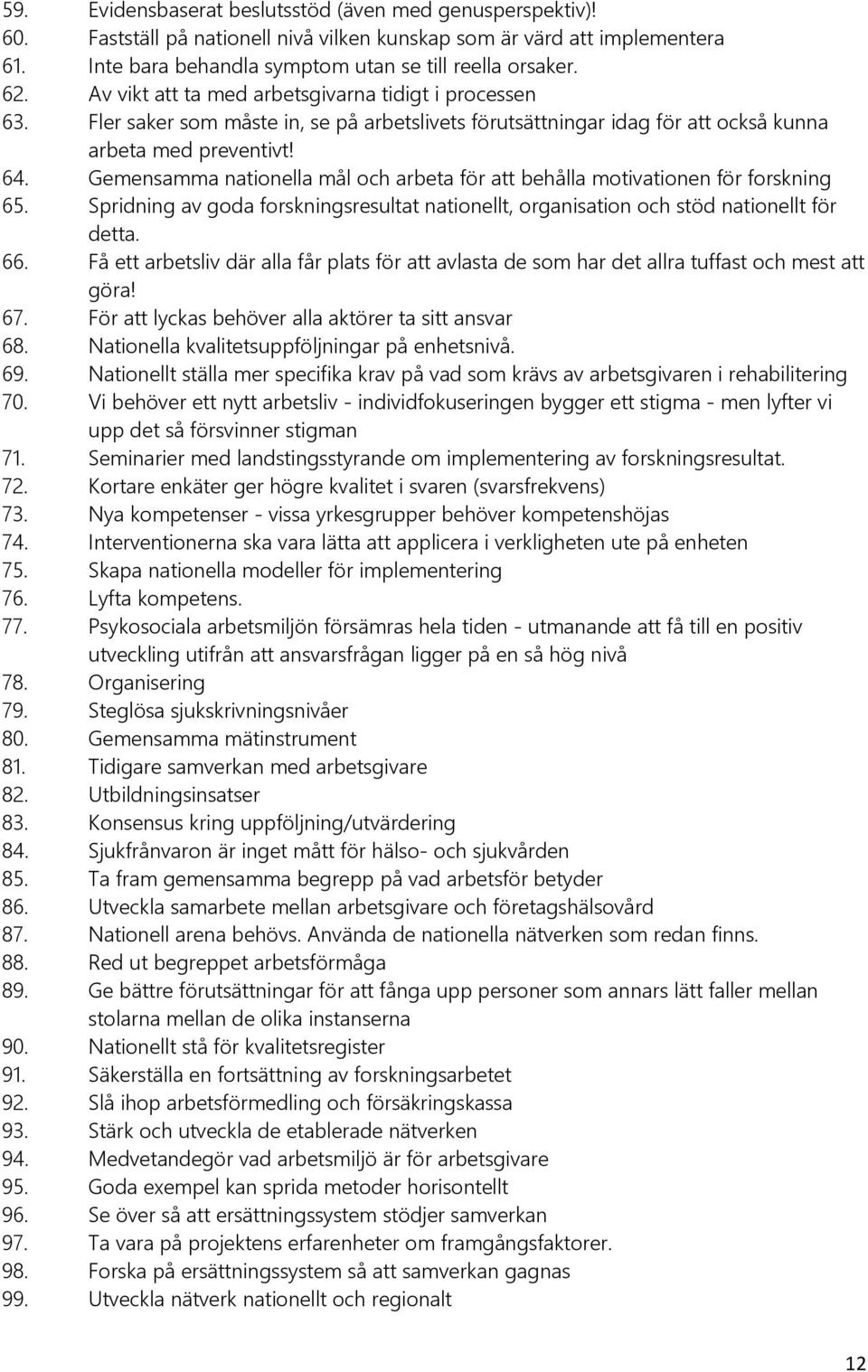 Gemensamma nationella mål och arbeta för att behålla motivationen för forskning 65. Spridning av goda forskningsresultat nationellt, organisation och stöd nationellt för detta. 66.