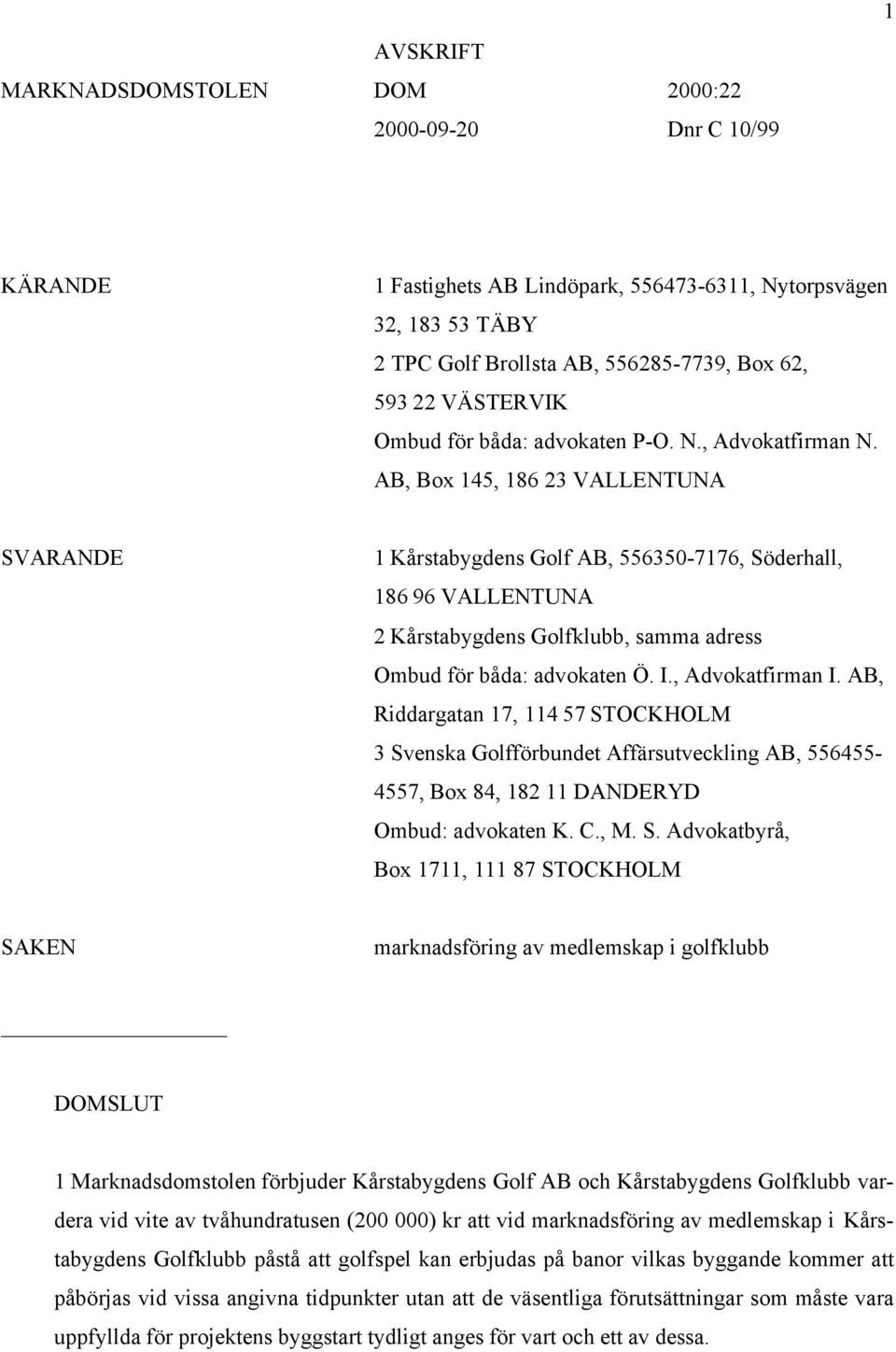 AB, Box 145, 186 23 VALLENTUNA SVARANDE 1 Kårstabygdens Golf AB, 556350-7176, Söderhall, 186 96 VALLENTUNA 2 Kårstabygdens Golfklubb, samma adress Ombud för båda: advokaten Ö. I., Advokatfirman I.