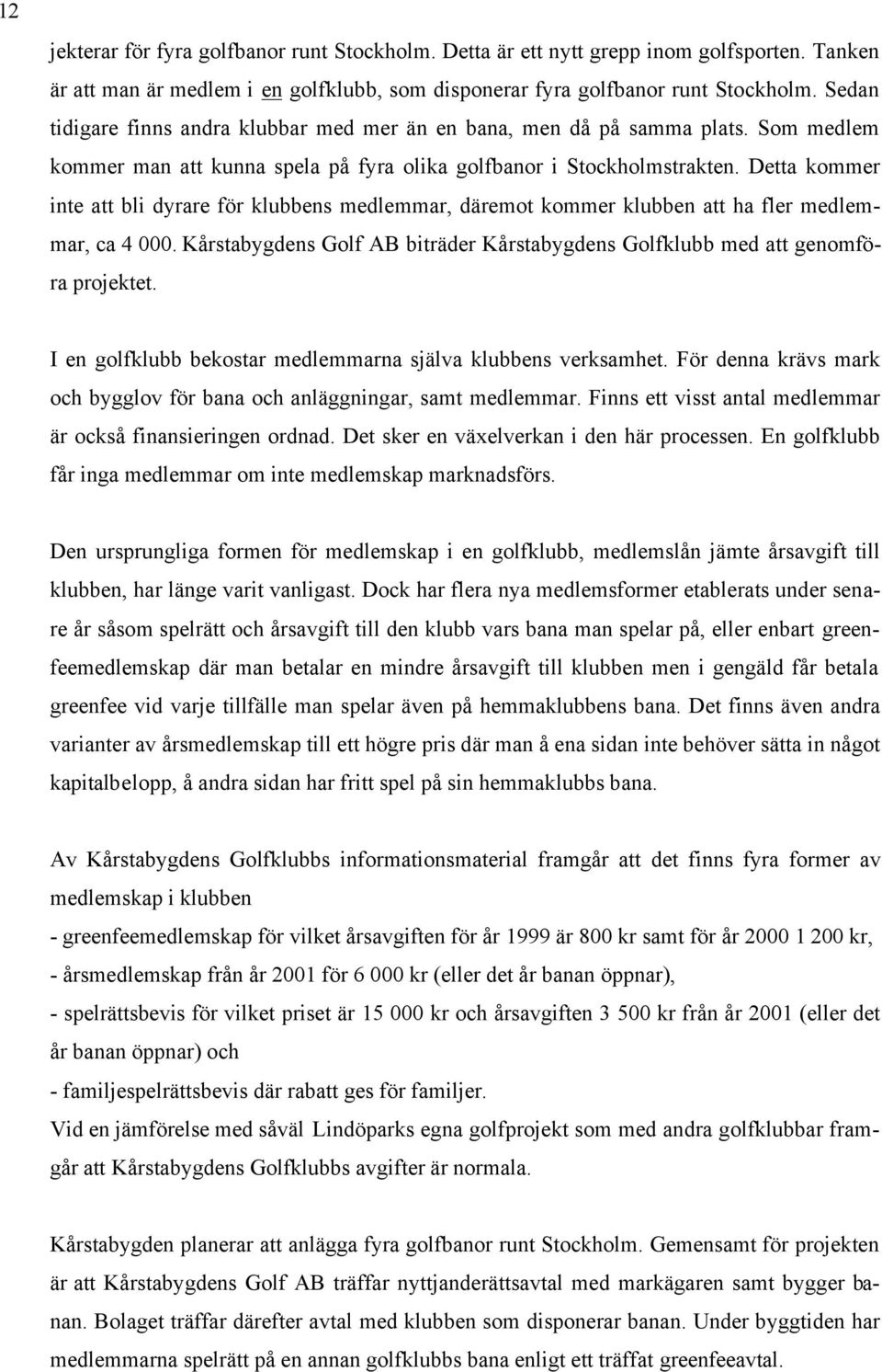 Detta kommer inte att bli dyrare för klubbens medlemmar, däremot kommer klubben att ha fler medlemmar, ca 4 000. Kårstabygdens Golf AB biträder Kårstabygdens Golfklubb med att genomföra projektet.