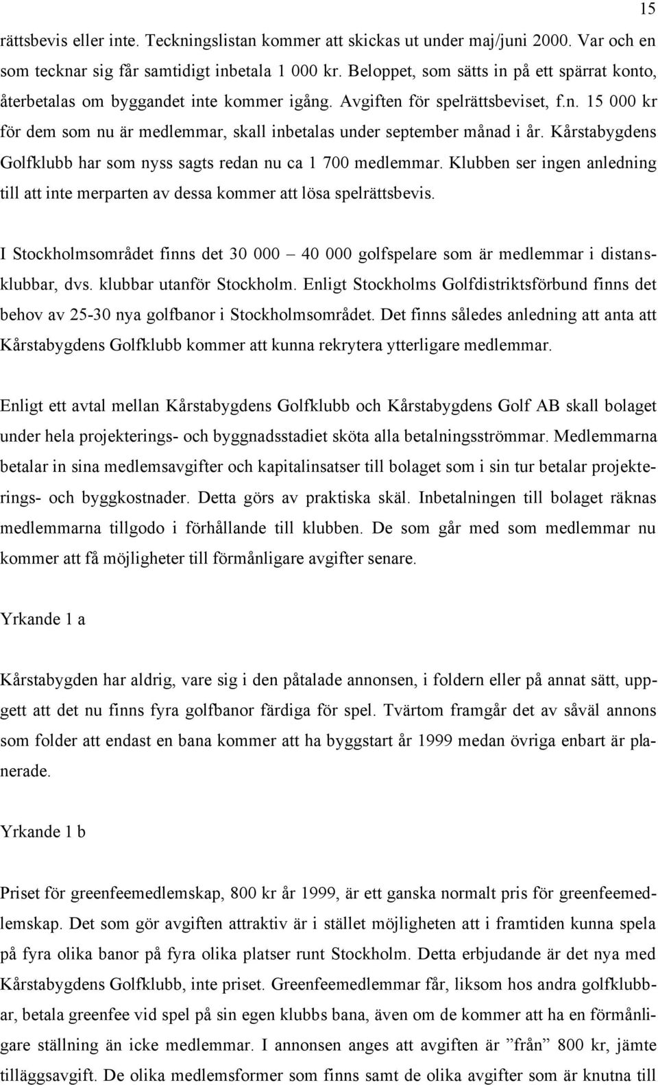 Kårstabygdens Golfklubb har som nyss sagts redan nu ca 1 700 medlemmar. Klubben ser ingen anledning till att inte merparten av dessa kommer att lösa spelrättsbevis.