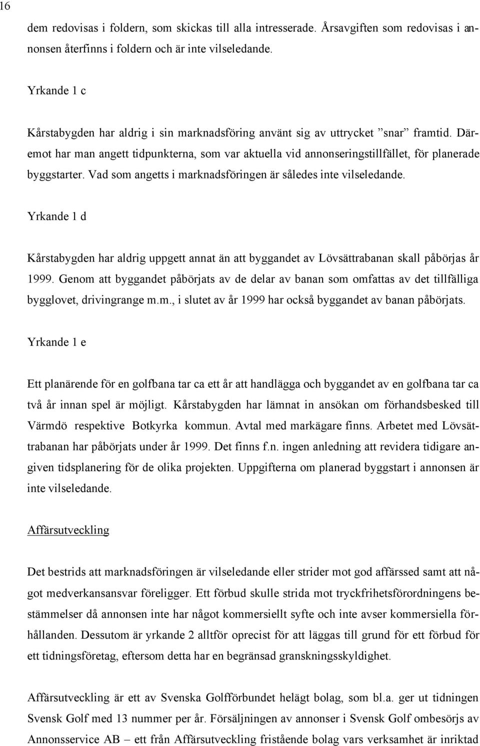 Däremot har man angett tidpunkterna, som var aktuella vid annonseringstillfället, för planerade byggstarter. Vad som angetts i marknadsföringen är således inte vilseledande.