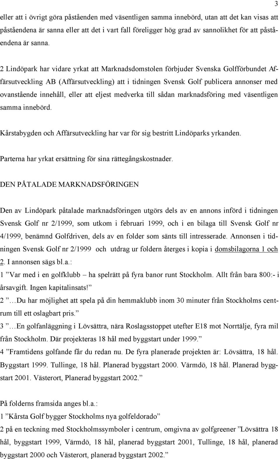 2 Lindöpark har vidare yrkat att Marknadsdomstolen förbjuder Svenska Golfförbundet Affärsutveckling AB (Affärsutveckling) att i tidningen Svensk Golf publicera annonser med ovanstående innehåll,