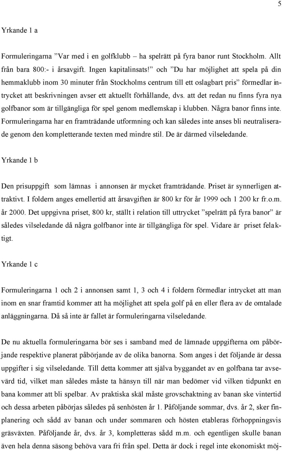 att det redan nu finns fyra nya golfbanor som är tillgängliga för spel genom medlemskap i klubben. Några banor finns inte.